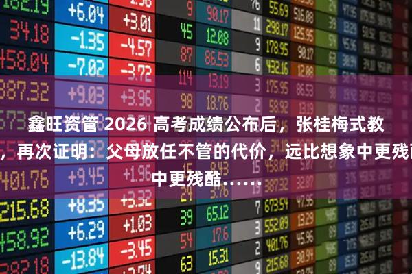 鑫旺资管 2026 高考成绩公布后，张桂梅式教育被批，再次证明：父母放任不管的代价，远比想象中更残酷……